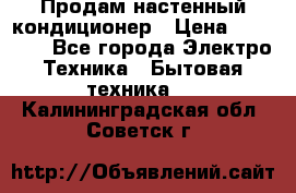  Продам настенный кондиционер › Цена ­ 14 200 - Все города Электро-Техника » Бытовая техника   . Калининградская обл.,Советск г.